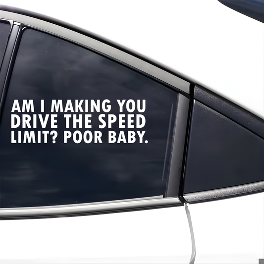 "Am I making you drive the speed limit? poor baby" vinyl decal/sticker.